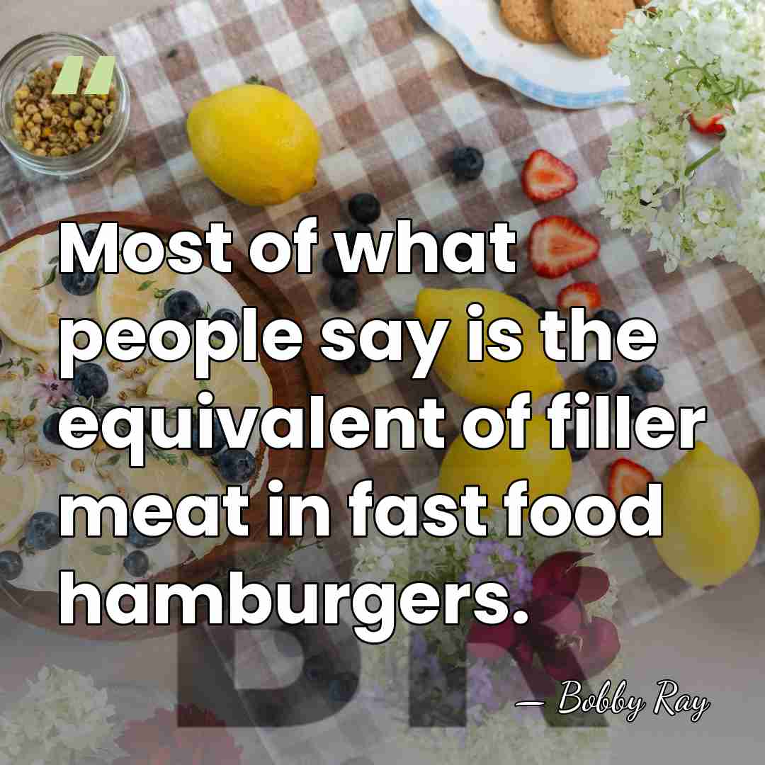 Most of what people say is the equivalent of filler meat in&hellip; - Bobby Ray
