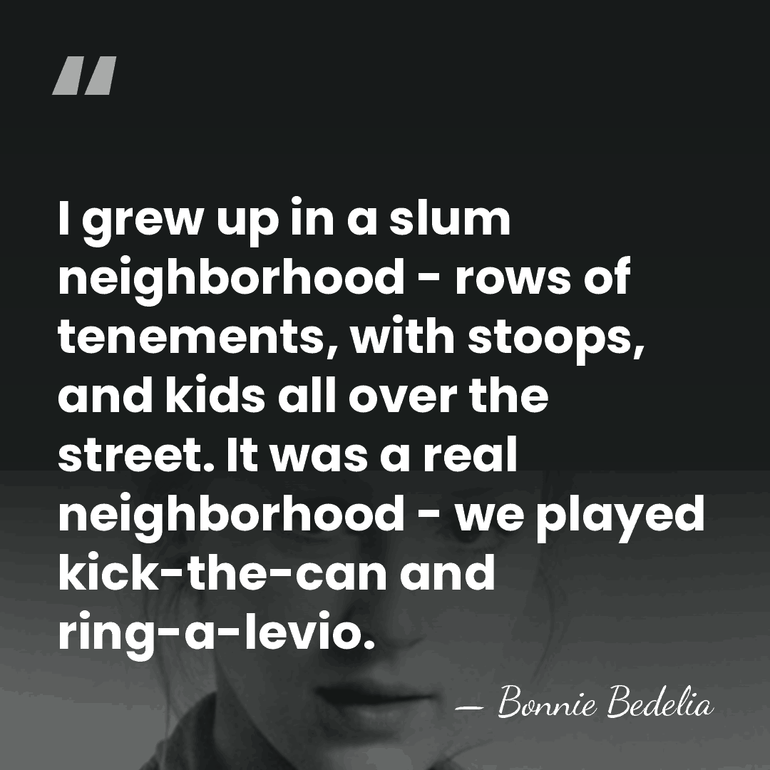 I grew up in a slum neighborhood - rows of tenements, with&hellip; - Bonnie Bedelia