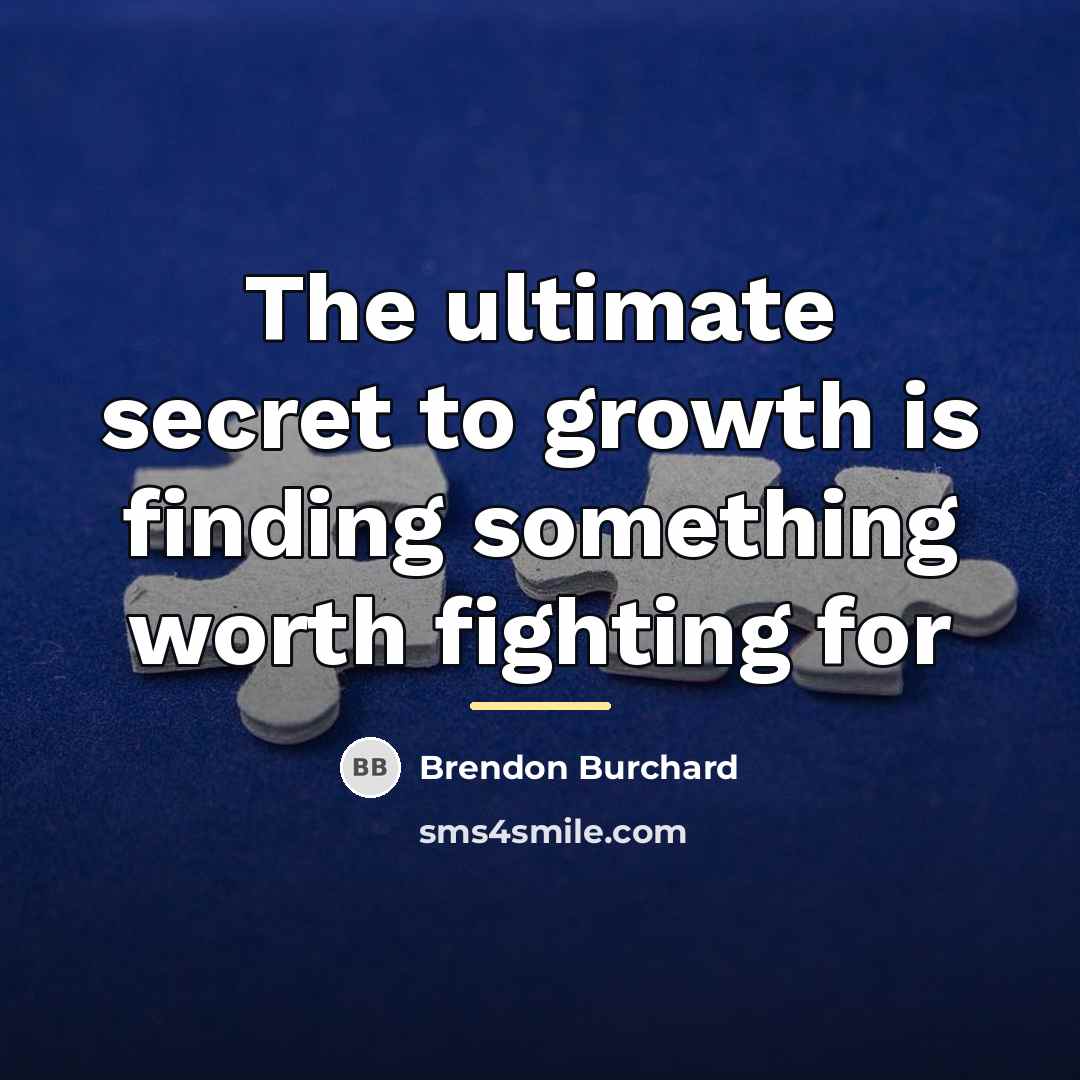 “The ultimate secret to growth is finding something worth fighting…” quote by Brendon Burchard