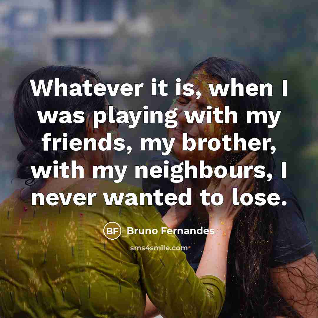 “Whatever it is, when I was playing with my friends,…” quote by Bruno Fernandes