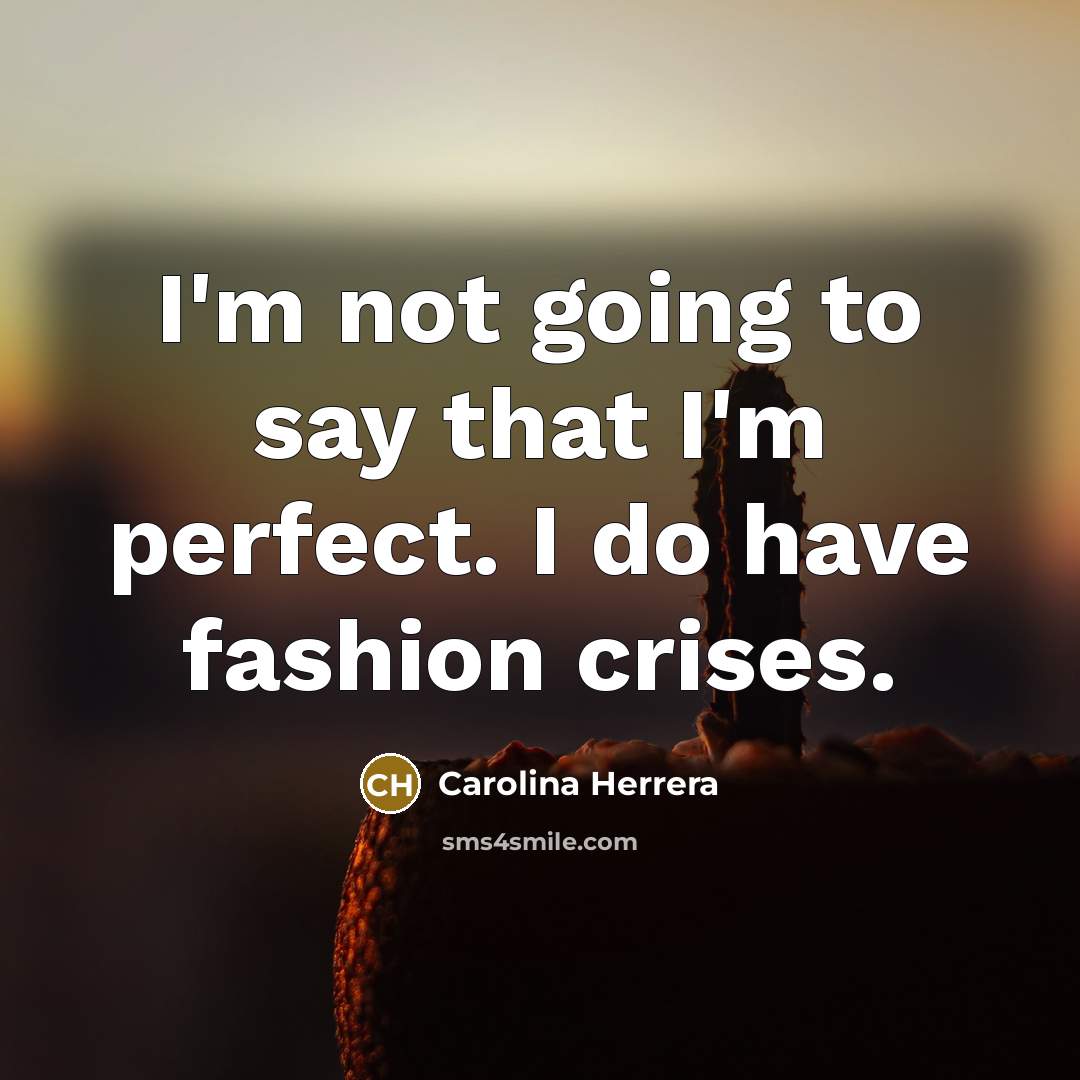 “I'm not going to say that I'm perfect. I do…” quote by Carolina Herrera