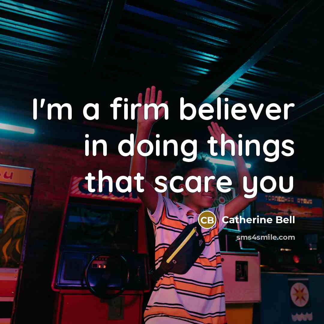“I'm a firm believer in doing things that scare you…” quote by Catherine Bell