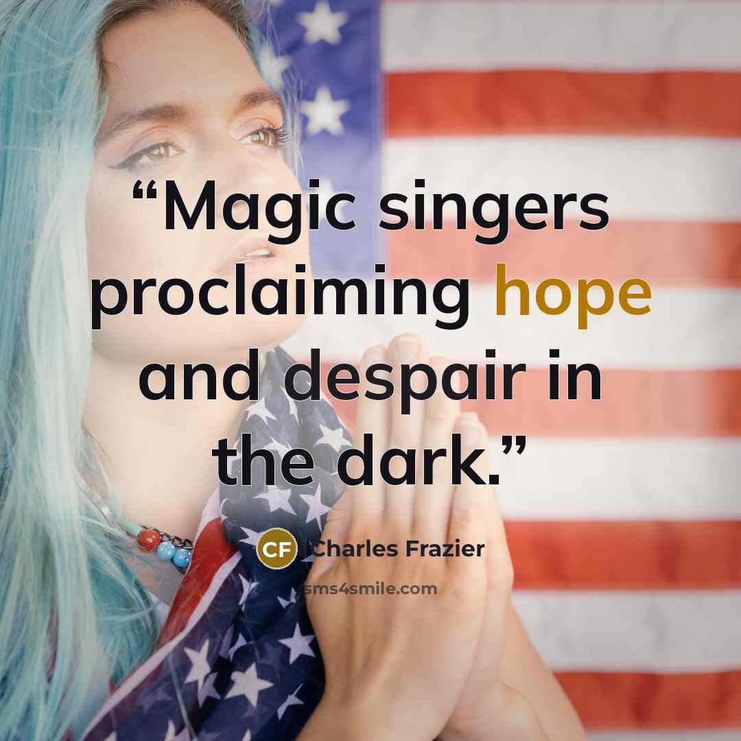 “Magic singers proclaiming hope and despair in the dark.” quote by Charles Frazier