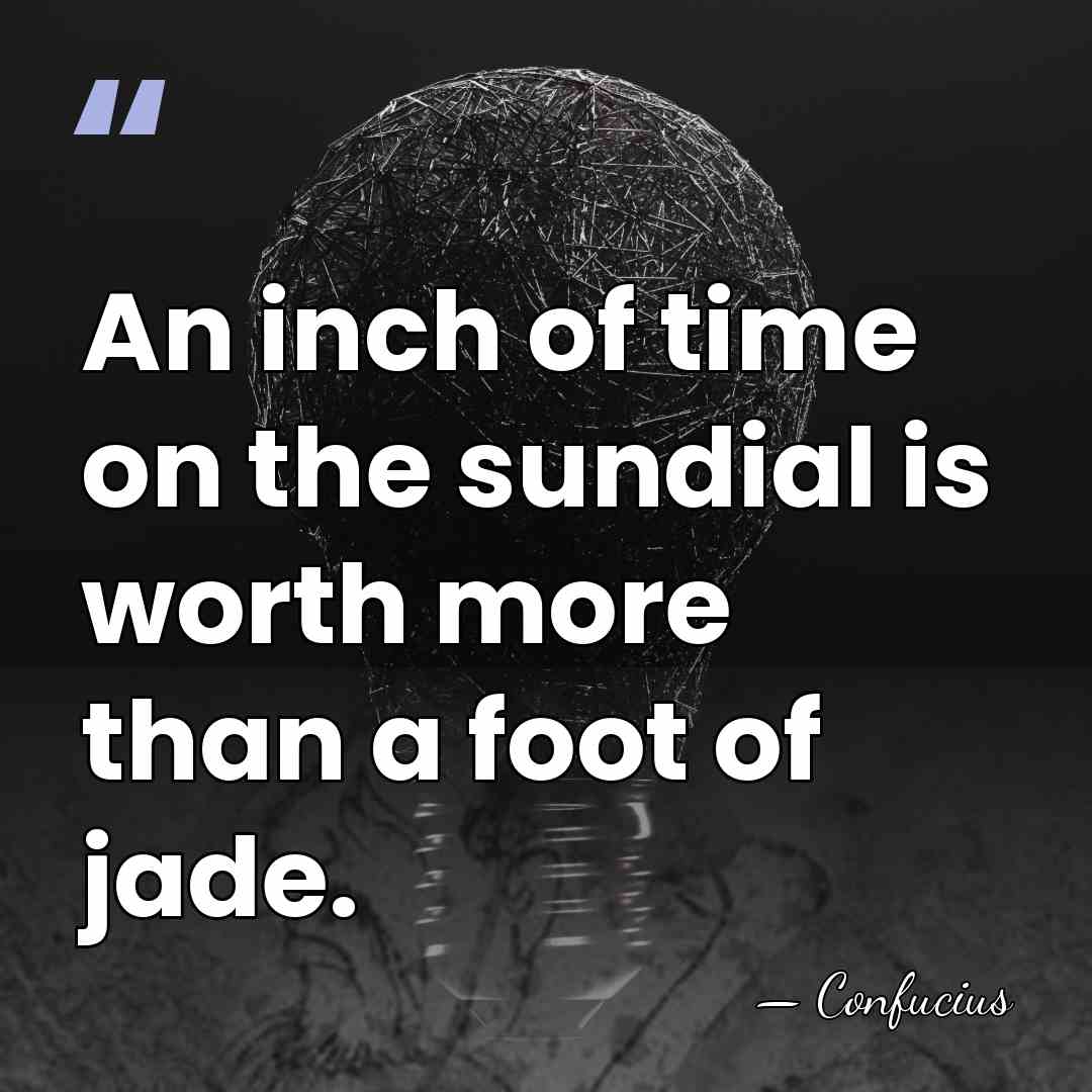 An inch of time on the sundial is worth more than a&hellip; - Confucius