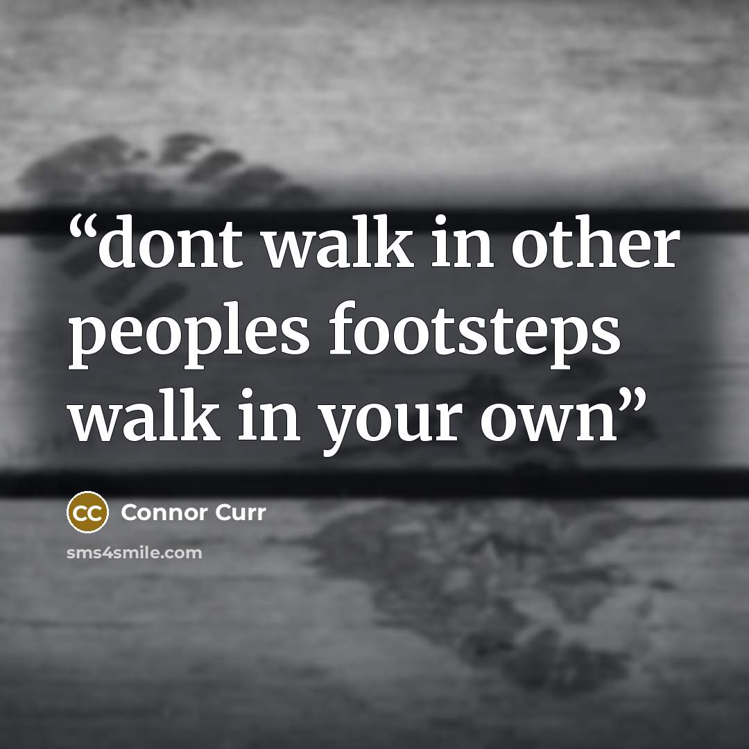 “dont walk in other peoples footsteps walk in your own” quote by Connor Curr