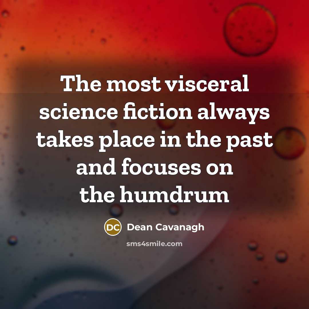 “The most visceral science fiction always takes place in the…” quote by Dean Cavanagh
