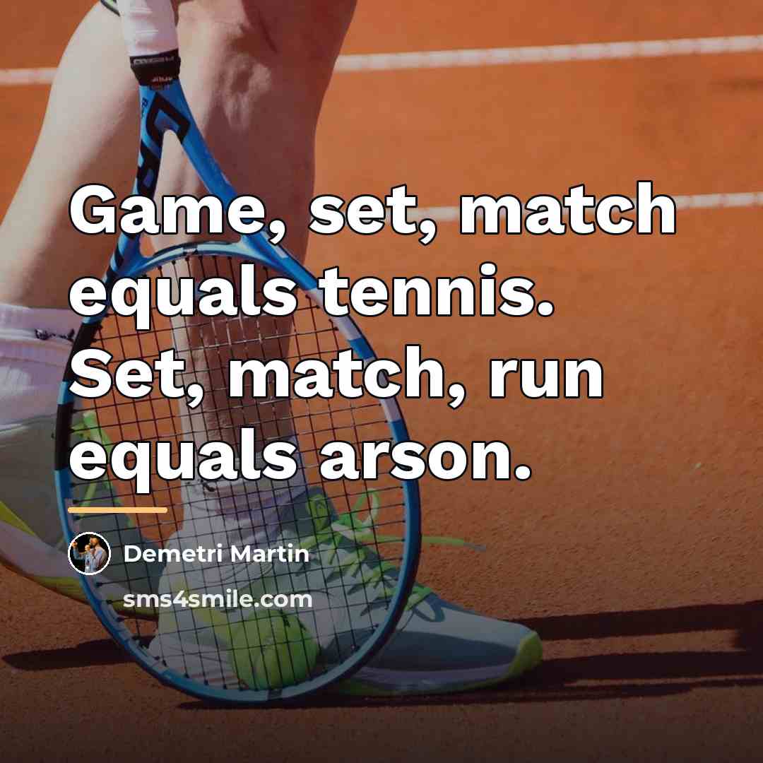“Game, set, match equals tennis. Set, match, run equals arson.…” quote by Demetri Martin