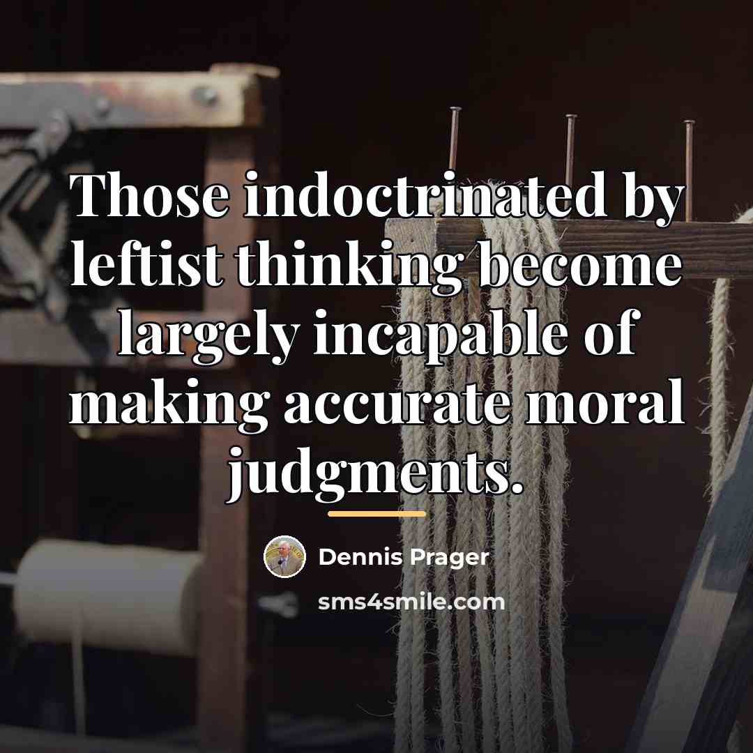 “Those indoctrinated by leftist thinking become largely incapable of making…” quote by Dennis Prager