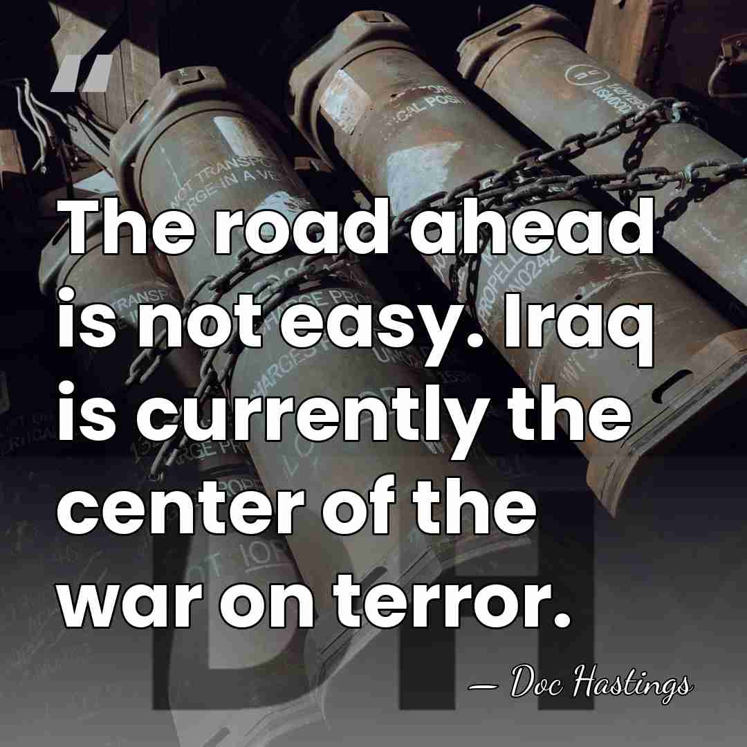 The road ahead is not easy. Iraq is currently the center of&hellip; - Doc Hastings