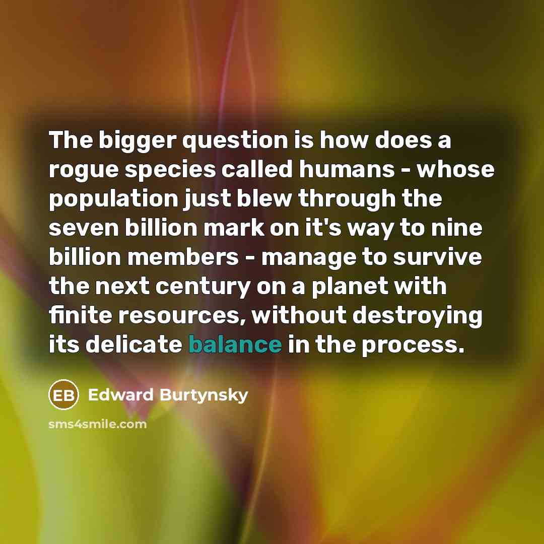 “The bigger question is how does a rogue species called…” quote by Edward Burtynsky
