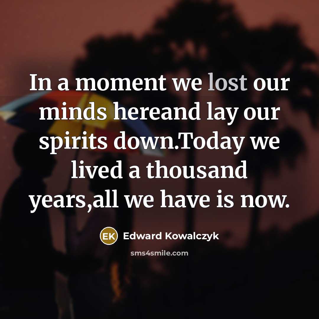 “In a moment we lost our minds hereand lay our…” quote by Edward Kowalczyk