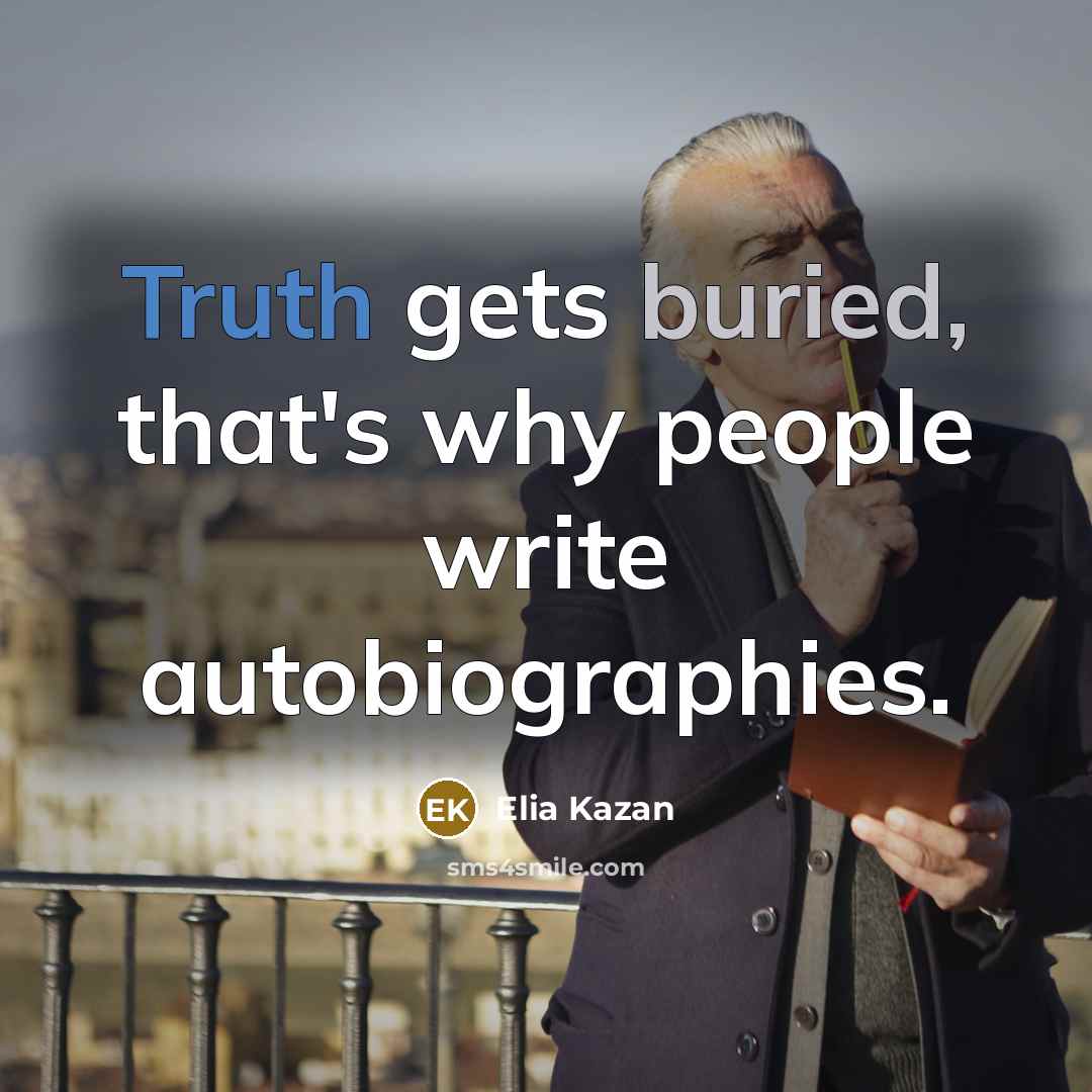 “Truth gets buried, that's why people write autobiographies.…” quote by Elia Kazan