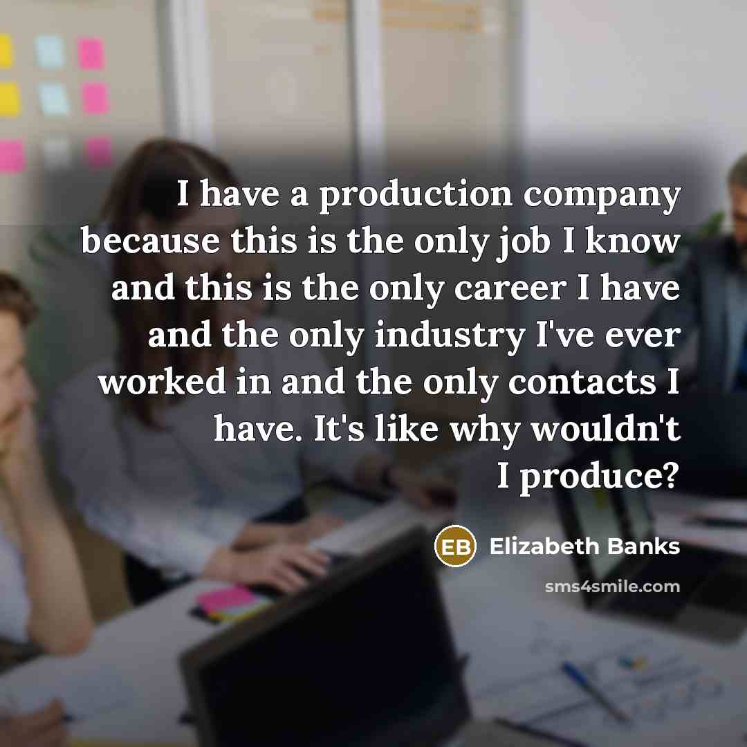 “I have a production company because this is the only…” quote by Elizabeth Banks