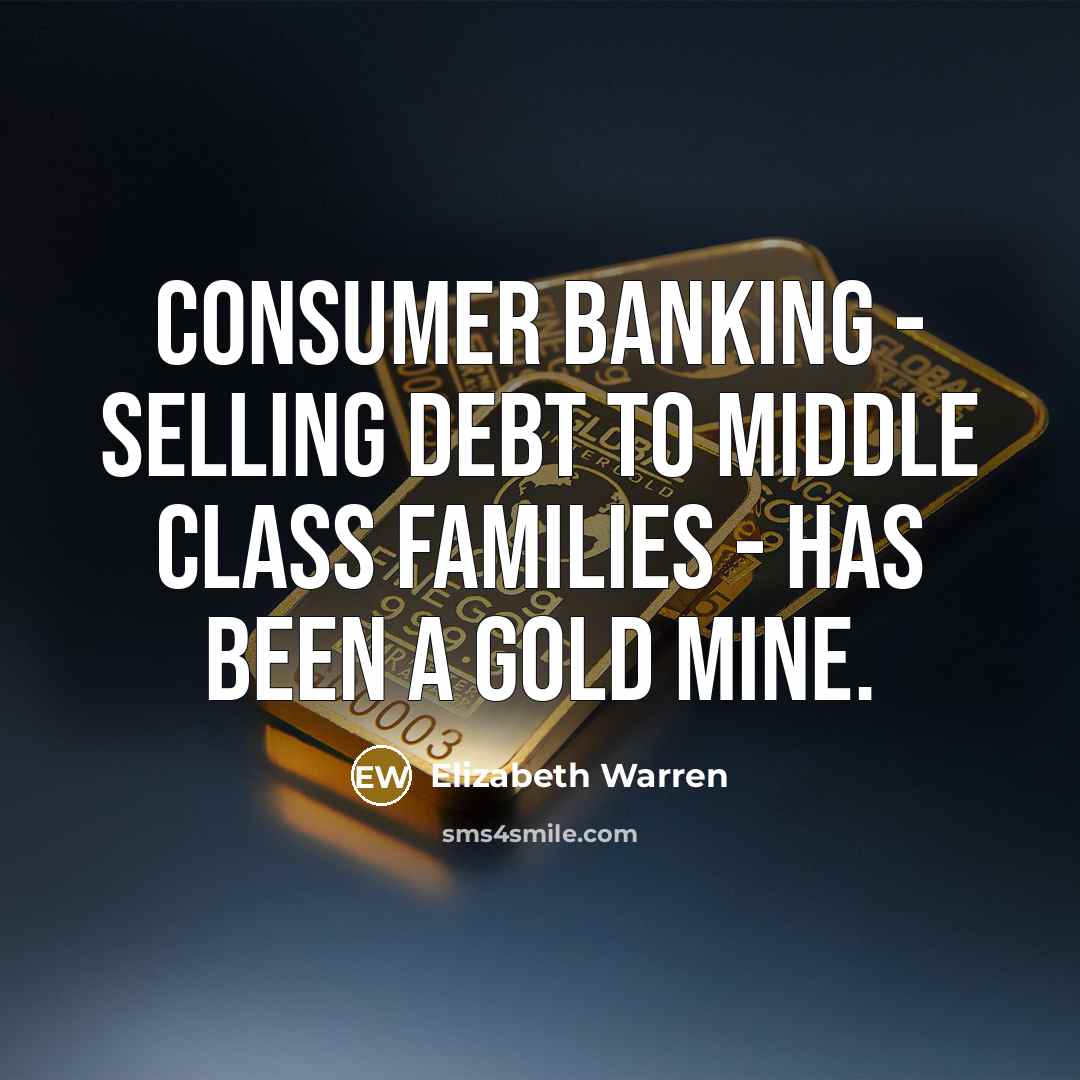“Consumer banking - selling debt to middle class families -…” quote by Elizabeth Warren