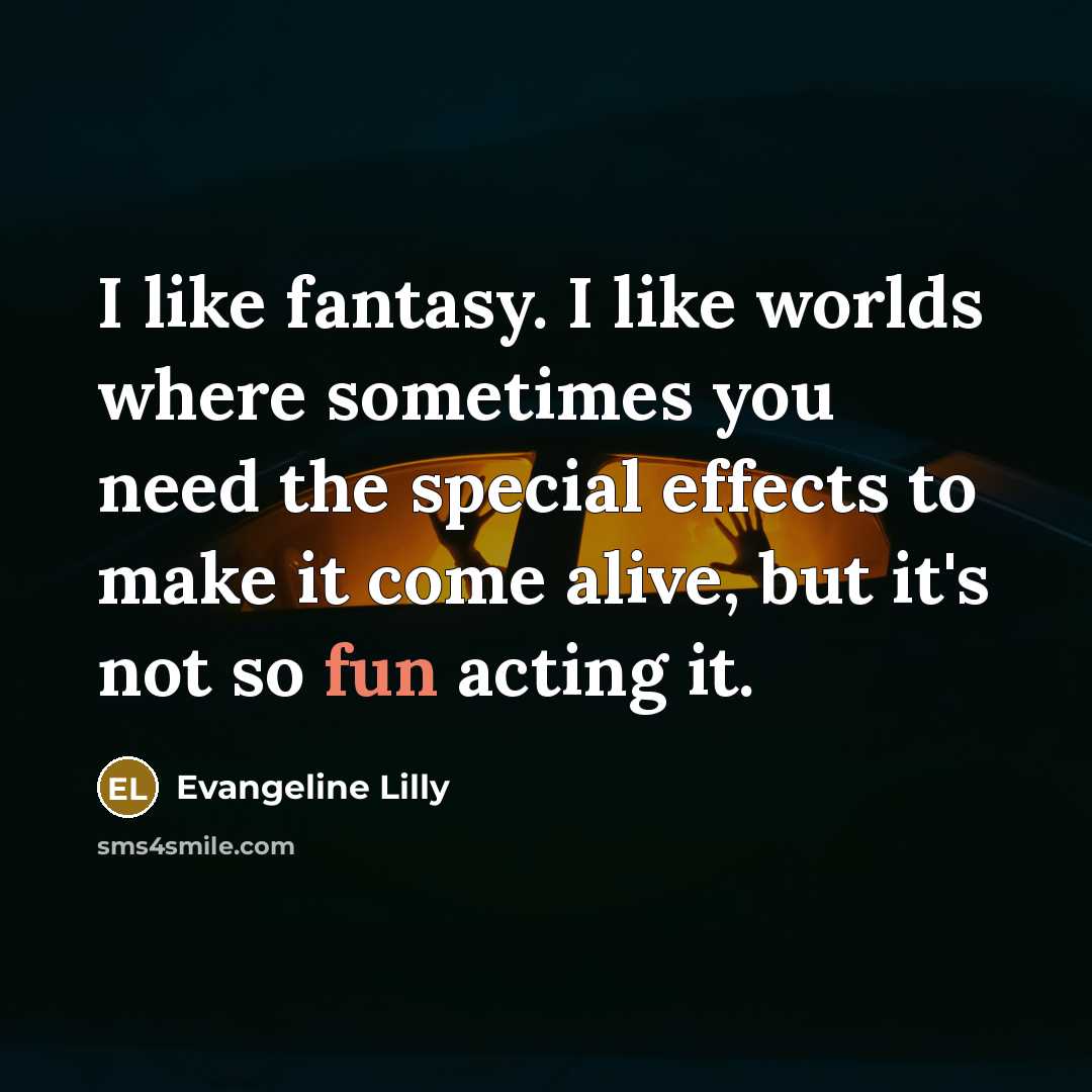 “I like fantasy. I like worlds where sometimes you need…” quote by Evangeline Lilly