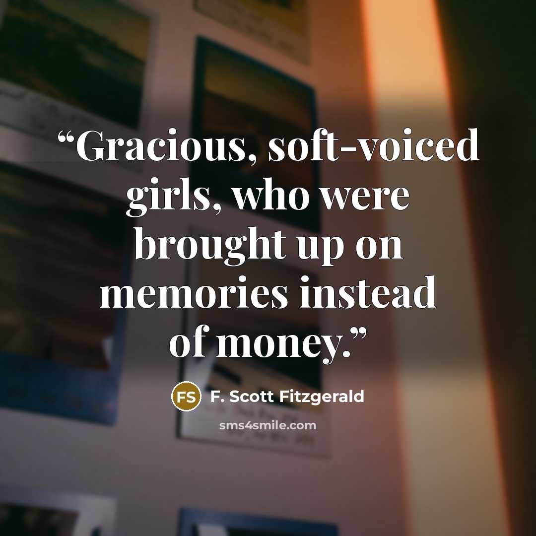 “Gracious, soft-voiced girls, who were brought up on memories instead of money.” quote by F. Scott Fitzgerald