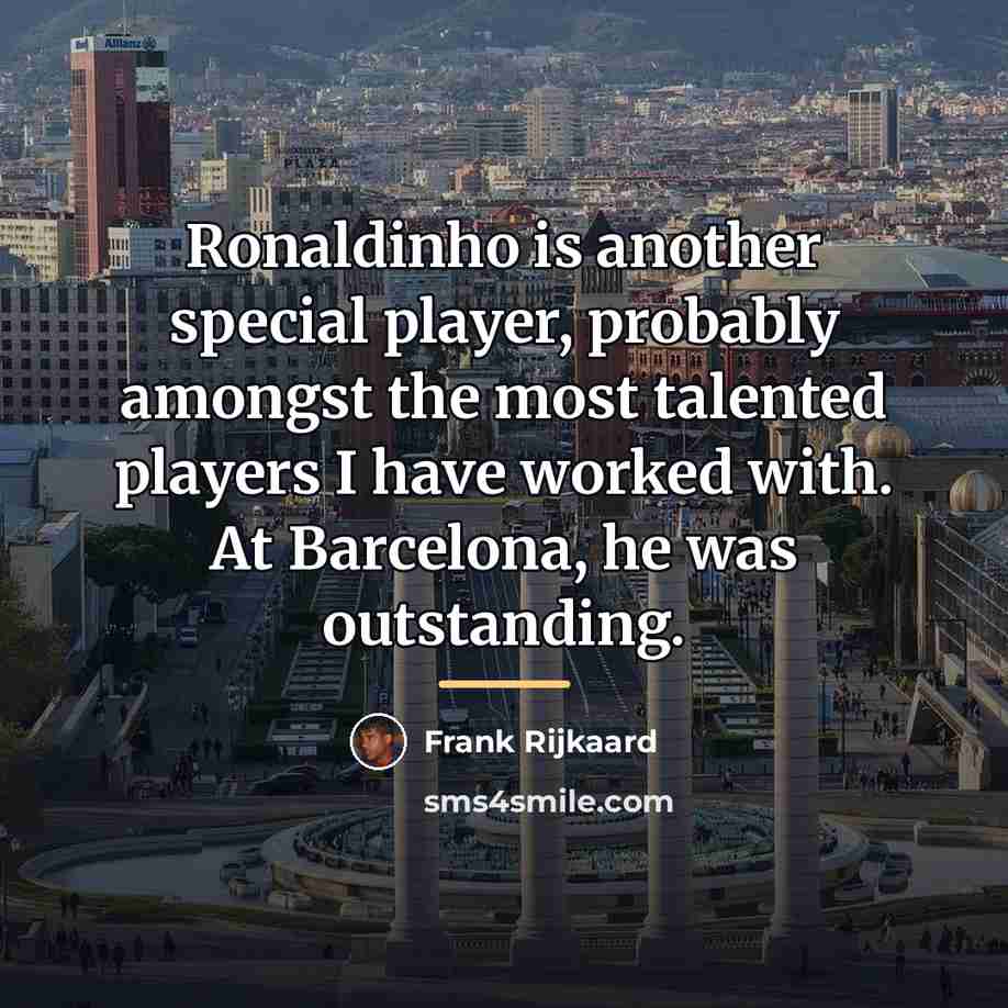 “Ronaldinho is another special player, probably amongst the most talented…” quote by Frank Rijkaard