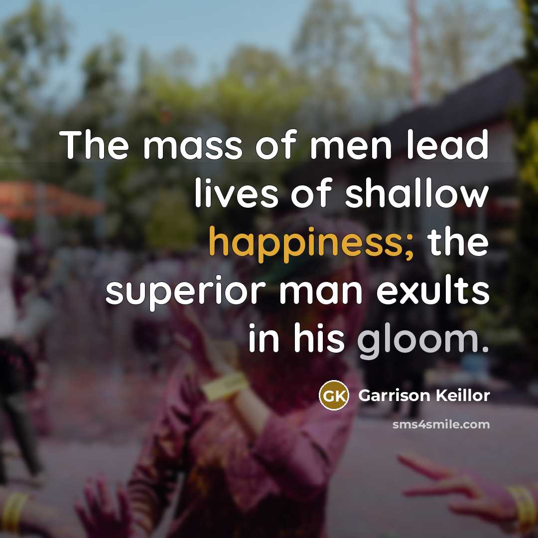 “The mass of men lead lives of shallow happiness; the…” quote by Garrison Keillor