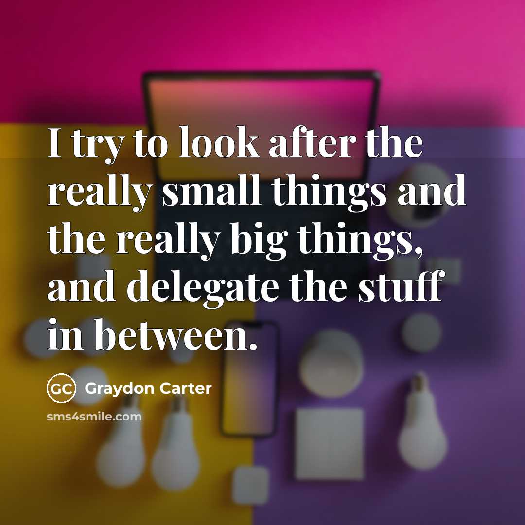 “I try to look after the really small things and…” quote by Graydon Carter