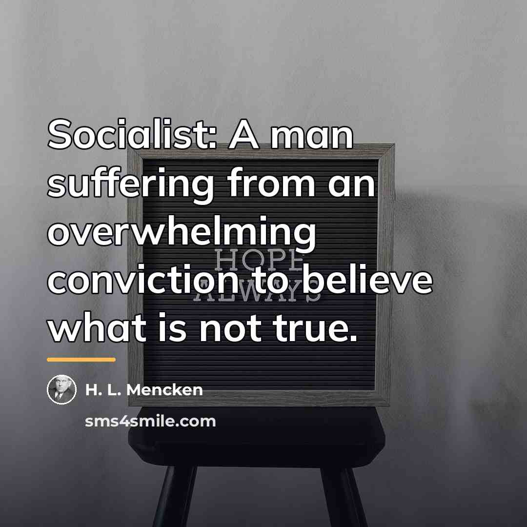 “Socialist: A man suffering from an overwhelming conviction to believe…” quote by H. L. Mencken
