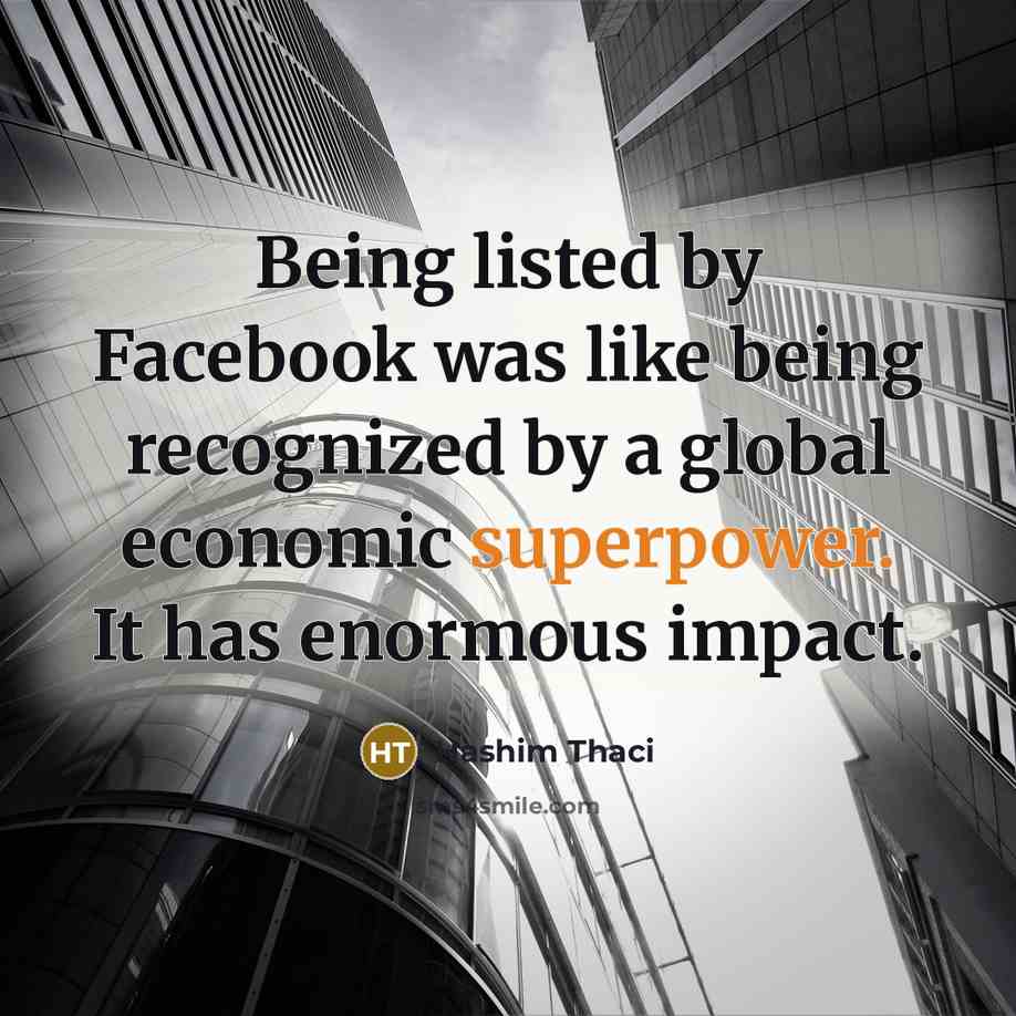 “Being listed by Facebook was like being recognized by a global economic superpower. It has enormous impact.” quote by Hashim Thaci