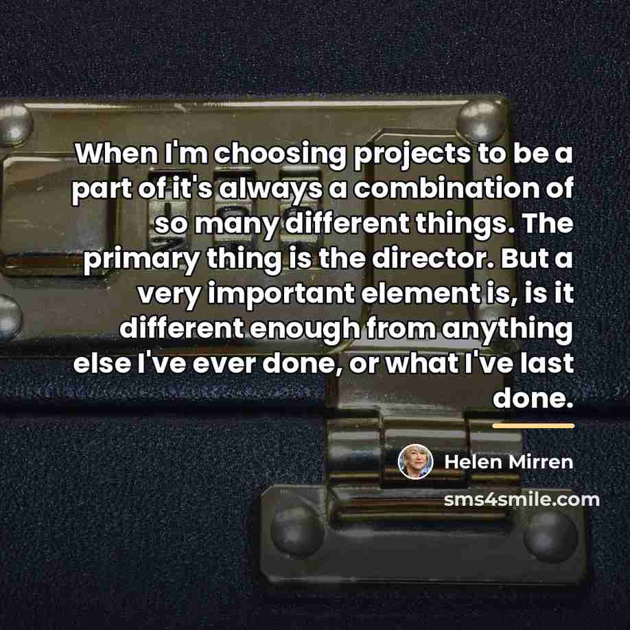 “When I'm choosing projects to be a part of it's…” quote by Helen Mirren