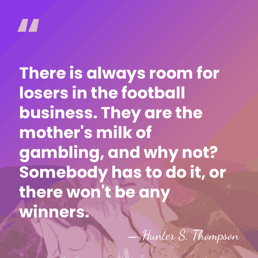 There is always room for losers in the football business. They are&hellip; - Hunter S. Thompson