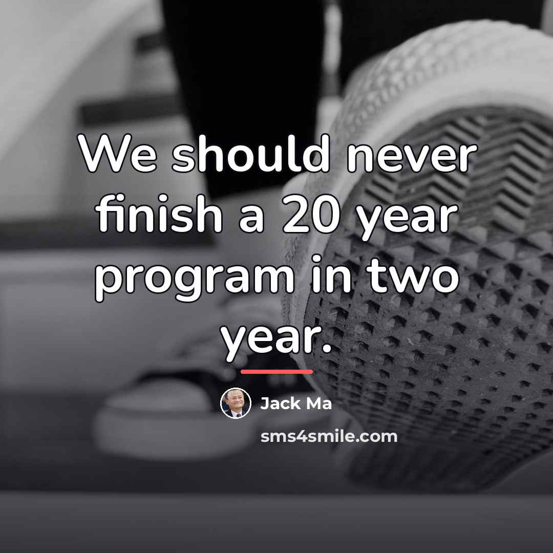 “We should never finish a 20 year program in two…” quote by Jack Ma