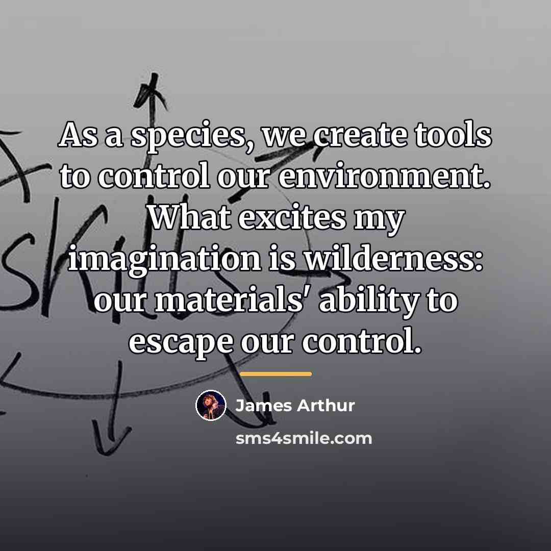 “As a species, we create tools to control our environment.…” quote by James Arthur