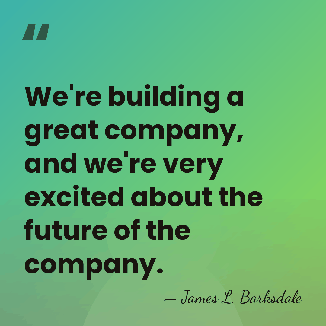 We're building a great company, and we're very excited about the future&hellip; - James L. Barksdale