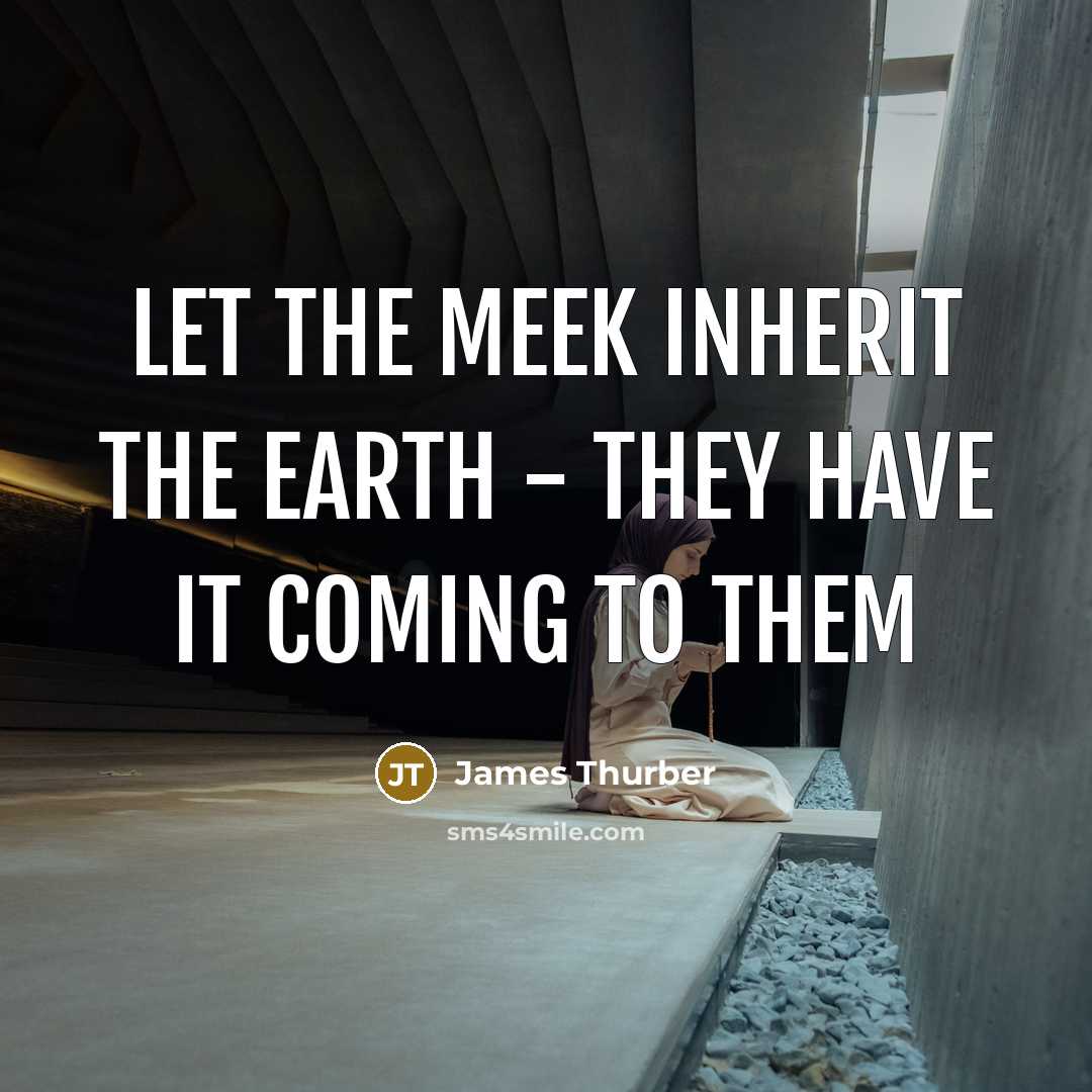 “Let the meek inherit the earth - they have it…” quote by James Thurber