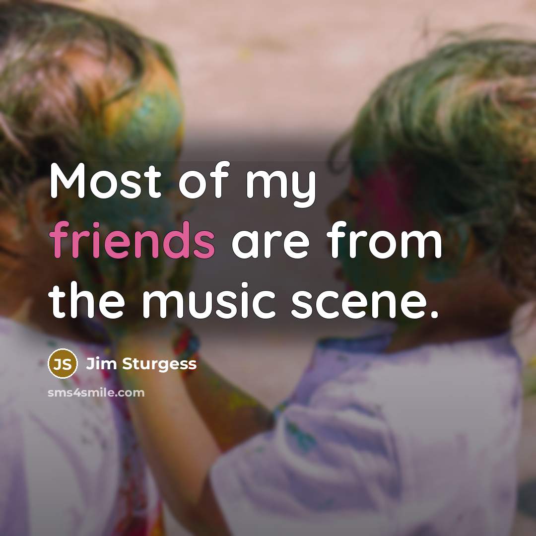 “Most of my friends are from the music scene.…” quote by Jim Sturgess