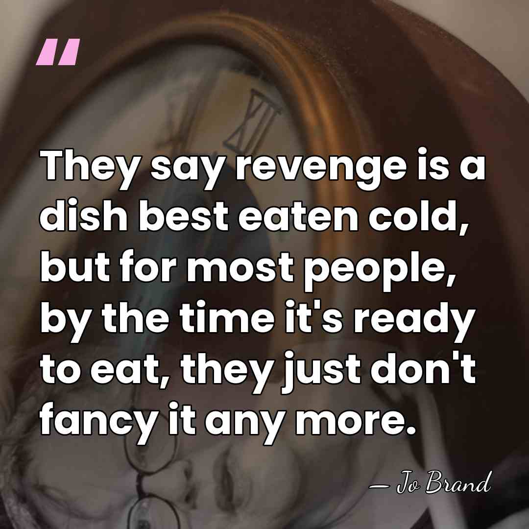 They say revenge is a dish best eaten cold, but for most&hellip; - Jo Brand