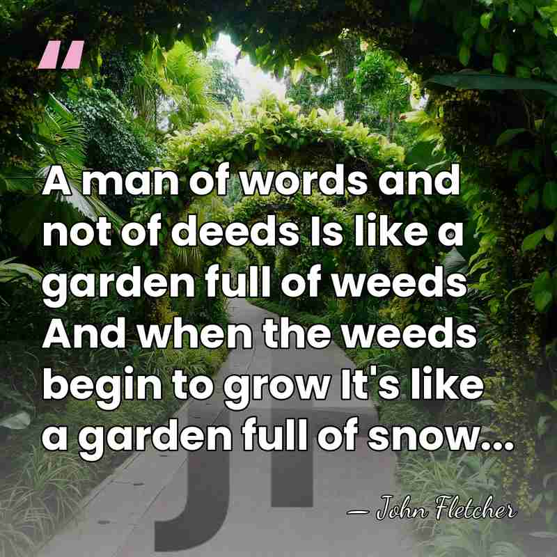 A man of words and not of deeds Is like a garden&hellip; - John Fletcher