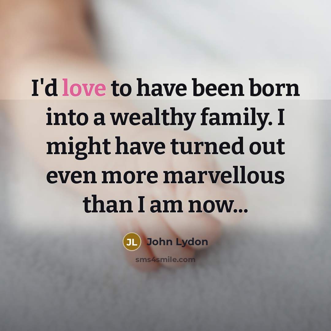 “I'd love to have been born into a wealthy family.…” quote by John Lydon