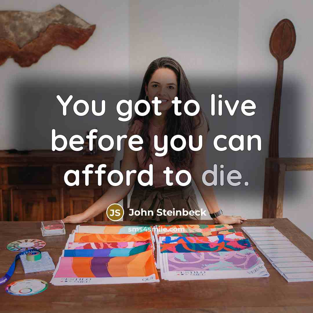 “You got to live before you can afford to die.…” quote by John Steinbeck