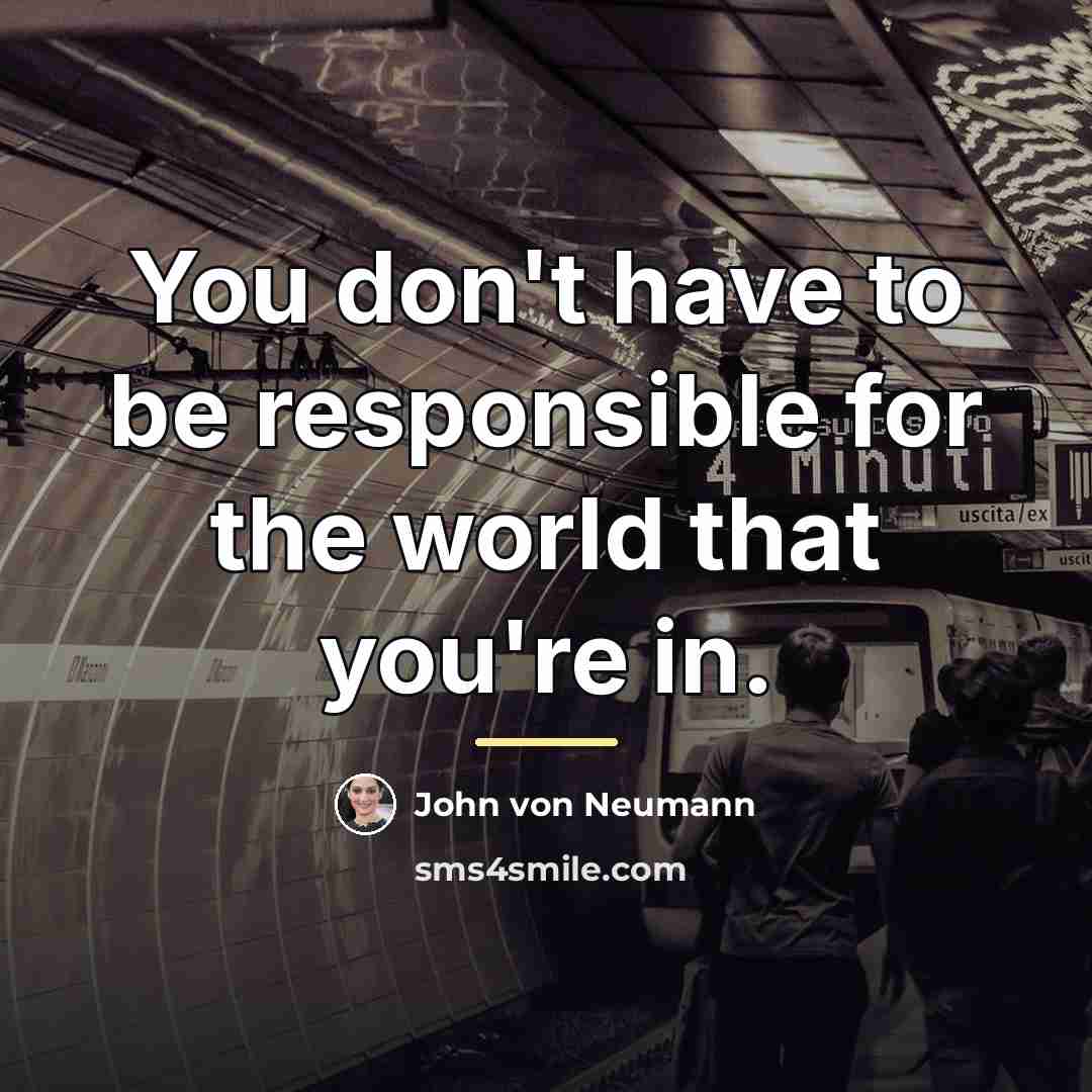 “You don't have to be responsible for the world that…” quote by John von Neumann