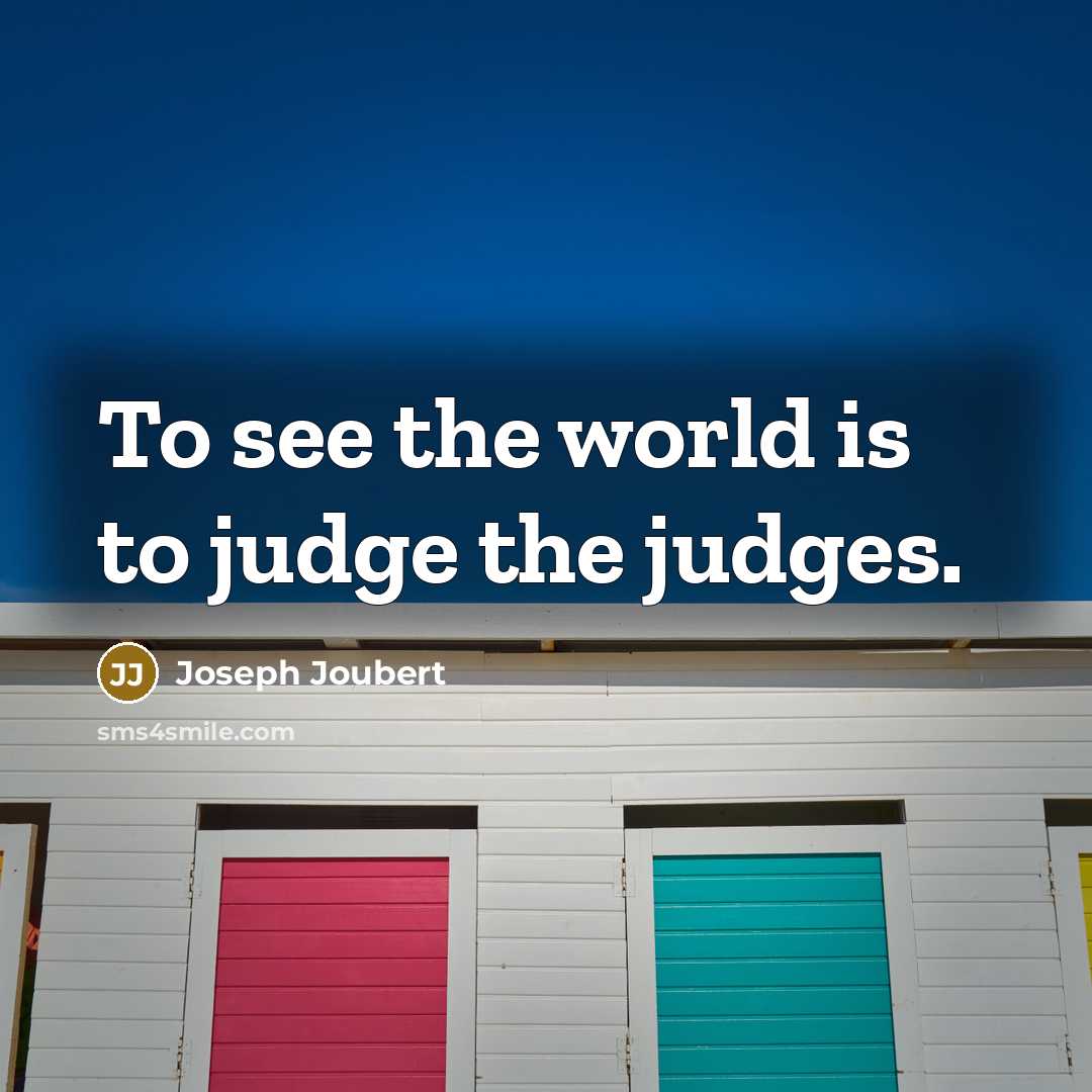 “To see the world is to judge the judges.” quote by Joseph Joubert
