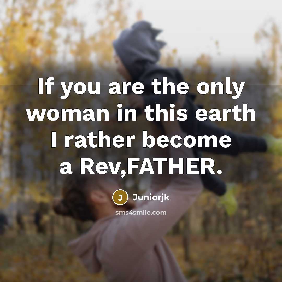 “If you are the only woman in this earth I rather become a Rev,FATHER.” quote by Juniorjk