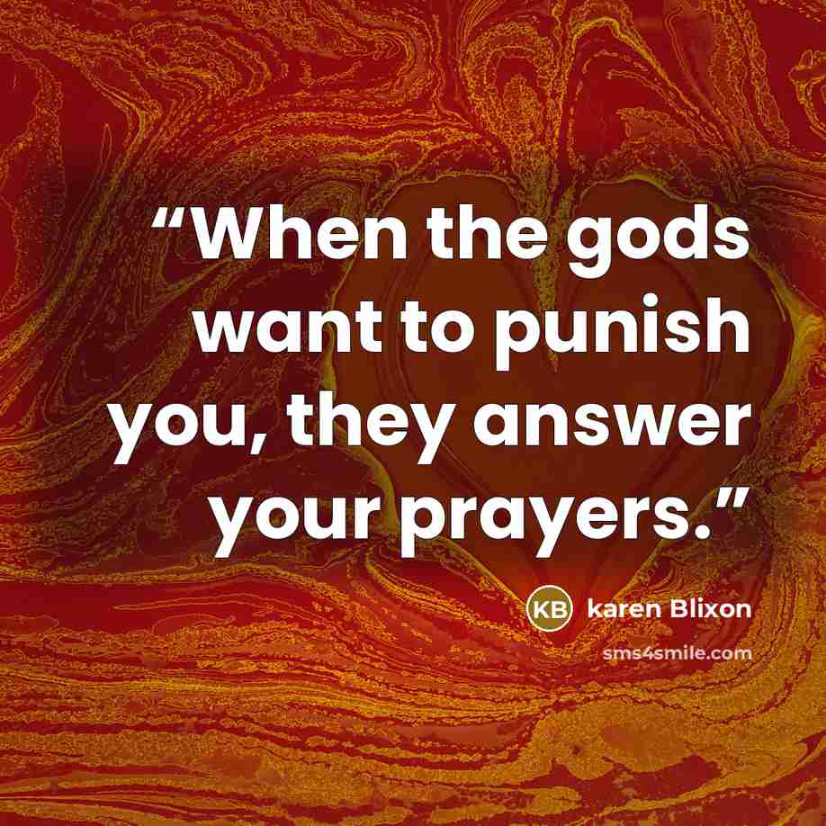 “When the gods want to punish you, they answer your prayers.” quote by karen Blixon