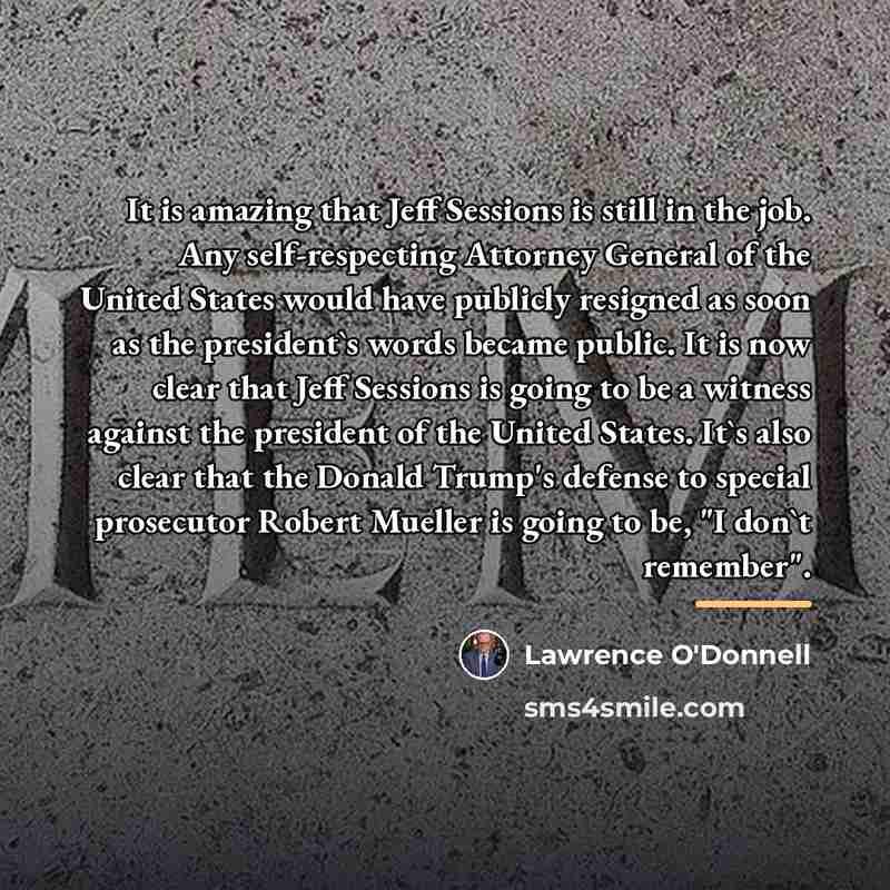 “It is amazing that Jeff Sessions is still in the…” quote by Lawrence O'Donnell