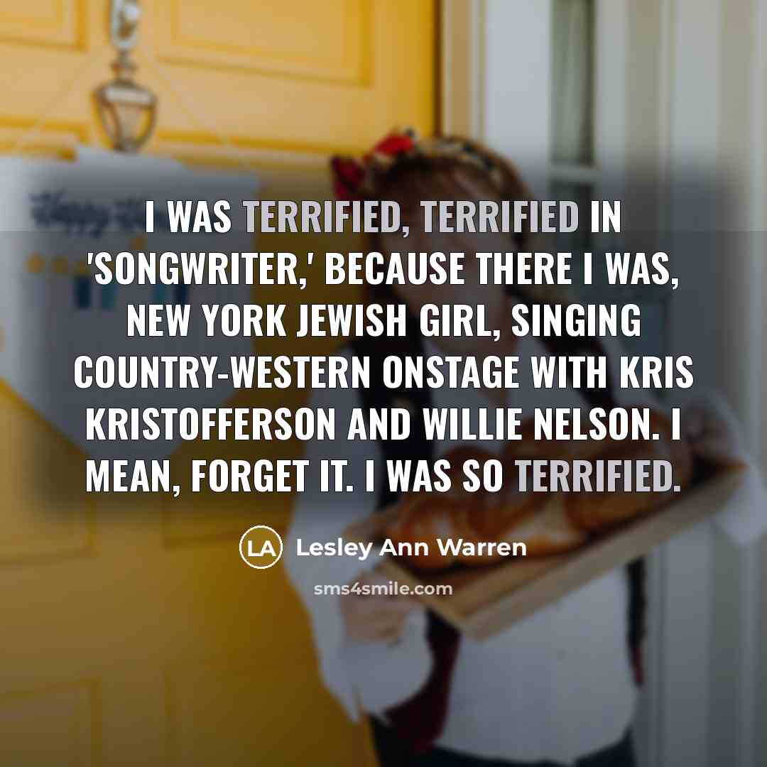 “I was terrified, terrified in 'Songwriter,' because there I was,…” quote by Lesley Ann Warren