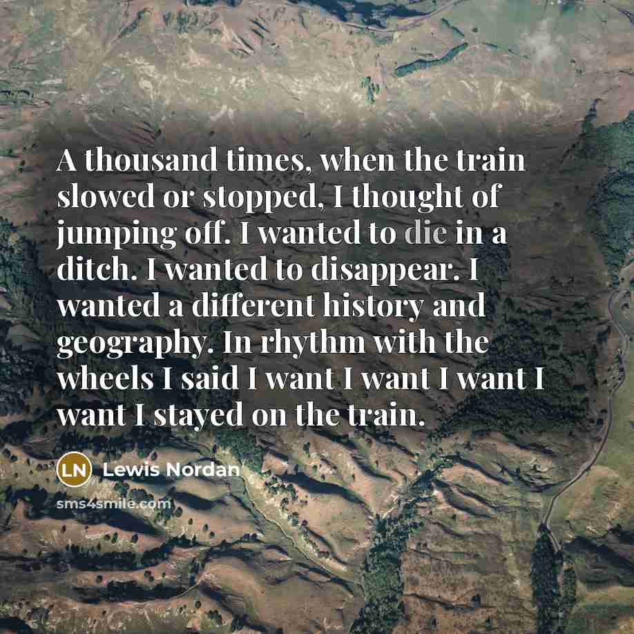 “A thousand times, when the train slowed or stopped, I…” quote by Lewis Nordan