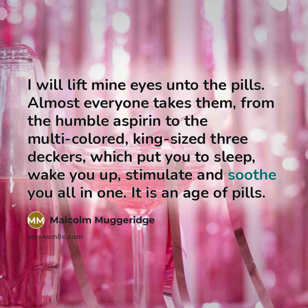 “I will lift mine eyes unto the pills. Almost everyone…” quote by Malcolm Muggeridge