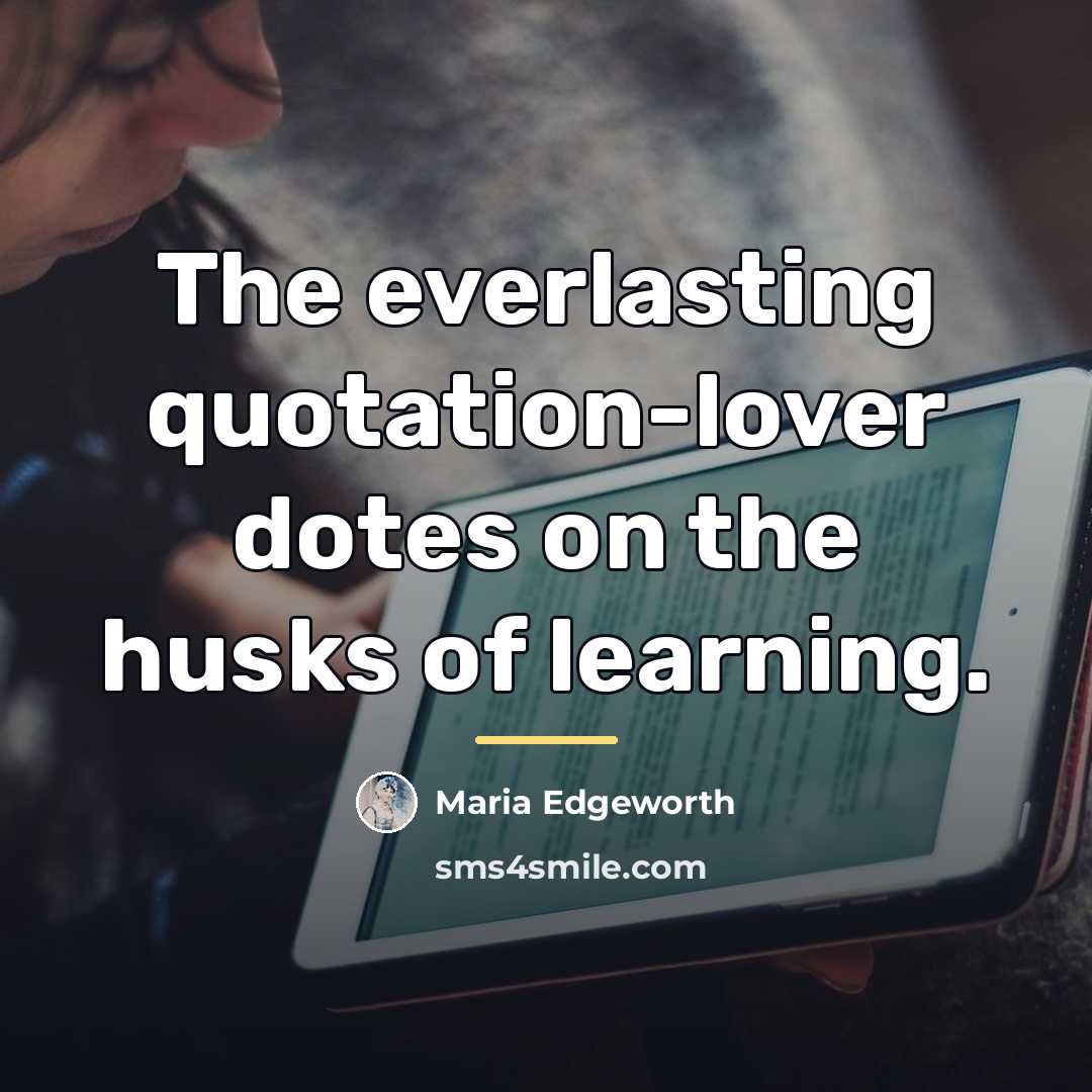“The everlasting quotation-lover dotes on the husks of learning.…” quote by Maria Edgeworth
