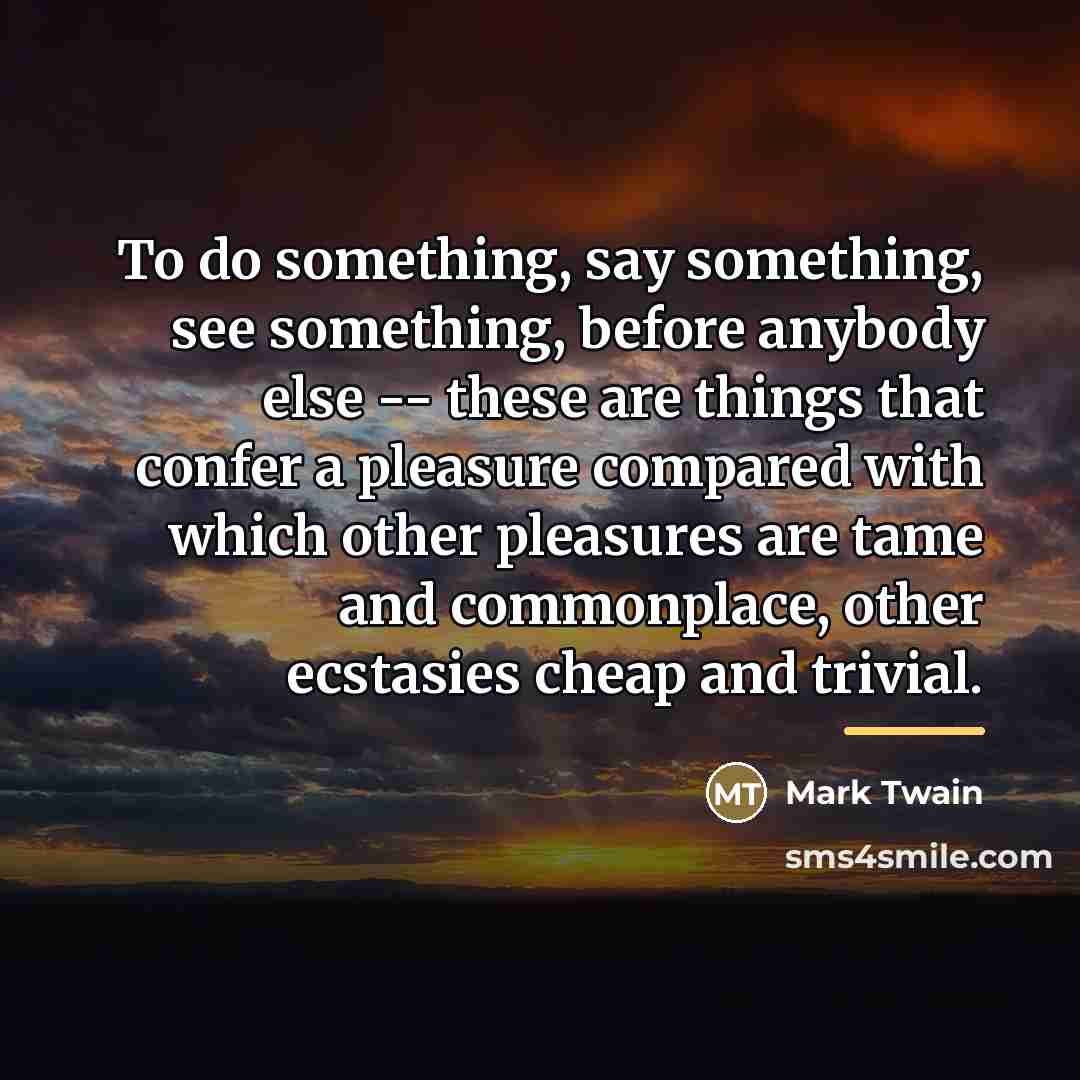 “To do something, say something, see something, before anybody else…” quote by Mark Twain