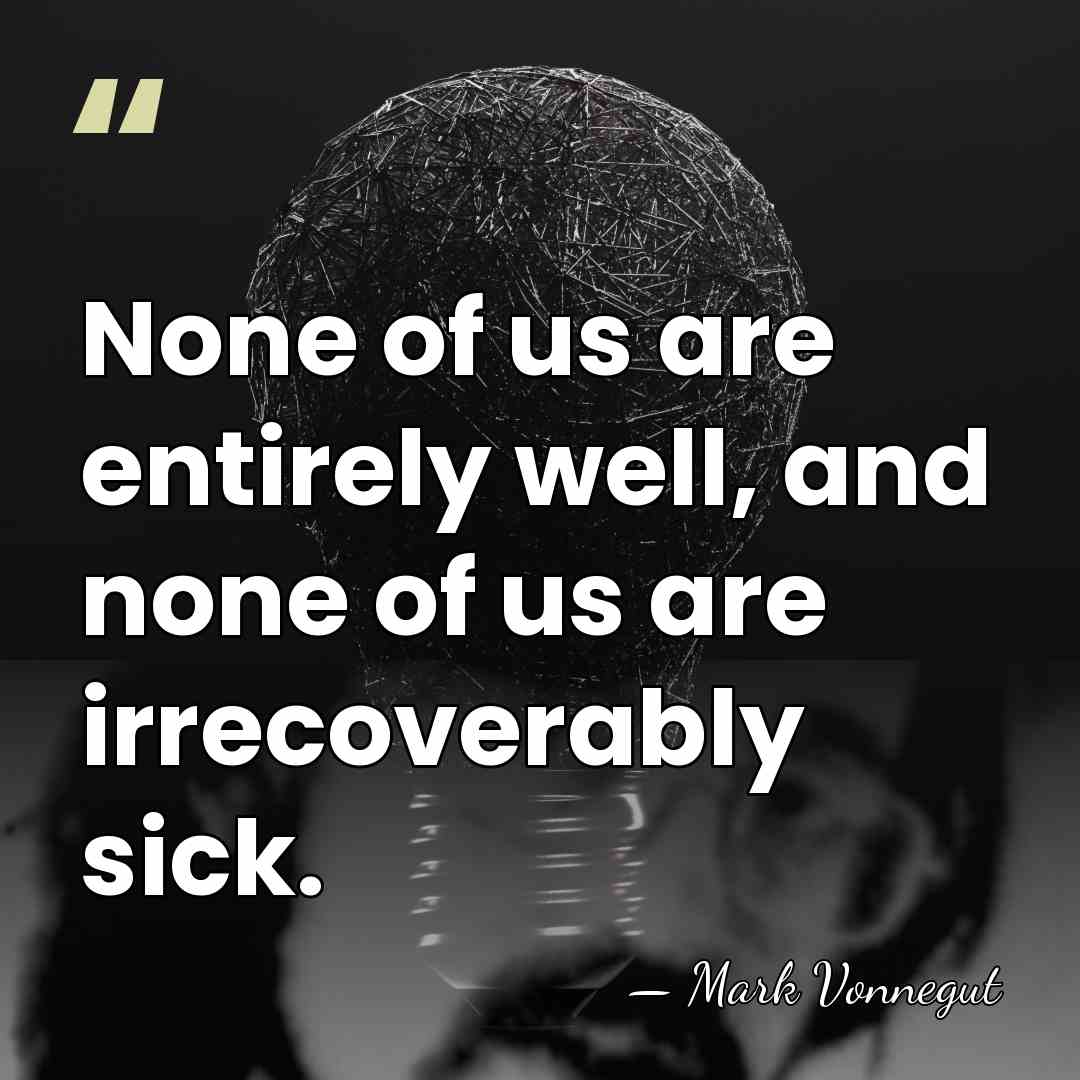 None of us are entirely well, and none of us are irrecoverably&hellip; - Mark Vonnegut