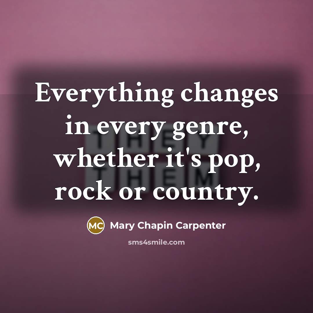 “Everything changes in every genre, whether it's pop, rock or country.” quote by Mary Chapin Carpenter