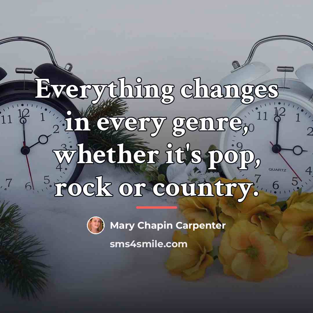 “Everything changes in every genre, whether it's pop, rock or…” quote by Mary Chapin Carpenter