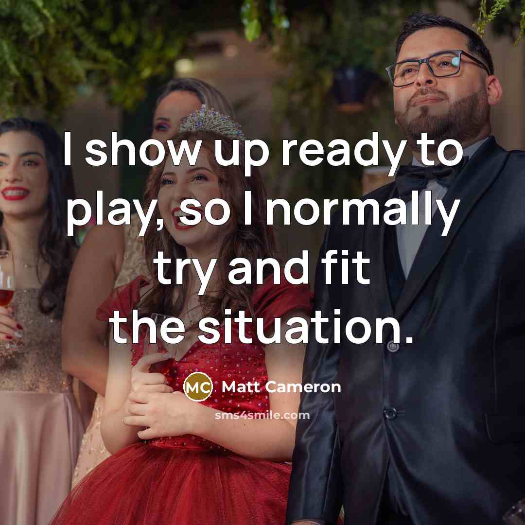 “I show up ready to play, so I normally try and fit the situation.” quote by Matt Cameron